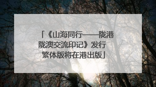 《山海同行——陇港陇澳交流印记》发行 繁体版将在港出版