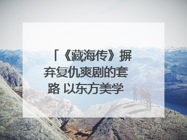 《藏海传》摒弃复仇爽剧的套路 以东方美学书写家国情怀