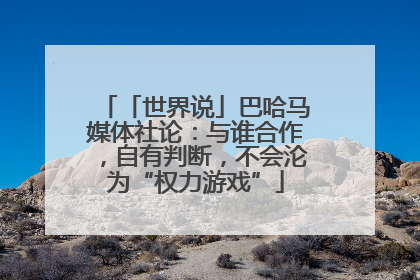 「世界说」巴哈马媒体社论：与谁合作，自有判断，不会沦为“权力游戏”