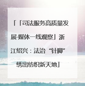 「司法服务高质量发展·媒体一线观察」浙江绍兴：法治“针脚”绣出纺织新天地
