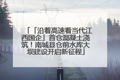 「沿着高速看当代江西国企」首仓混凝土浇筑！南城县仓前水库大坝建设开启新征程