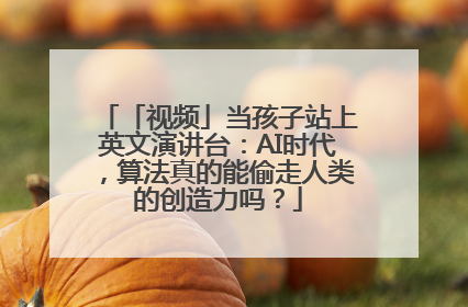 「视频」当孩子站上英文演讲台：AI时代，算法真的能偷走人类的创造力吗？