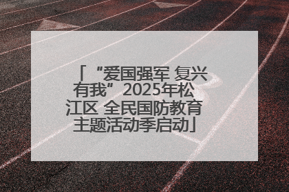 “爱国强军 复兴有我”2025年松江区 全民国防教育主题活动季启动