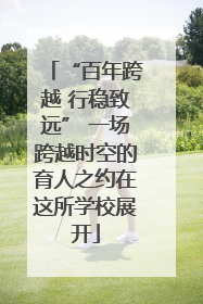 “百年跨越 行稳致远” 一场跨越时空的育人之约在这所学校展开