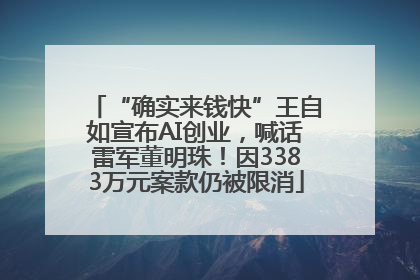 “确实来钱快”王自如宣布AI创业，喊话雷军董明珠！因3383万元案款仍被限消