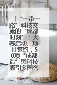 “一带一路”科技交流的“成都时刻”：大赛启动、项目签约，50项“成都造”黑科技吸引多国客商