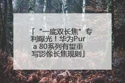 “一底双长焦”专利曝光！华为Pura 80系列有望重写影像长焦规则