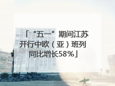 “五一”期间江苏开行中欧（亚）班列同比增长58％