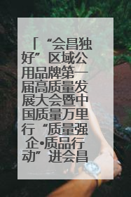 “会昌独好”区域公用品牌第一届高质量发展大会暨中国质量万里行“质量强企•质品行动”进会昌启动仪式成功举办
