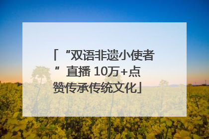 “双语非遗小使者”直播 10万+点赞传承传统文化