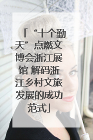 “十个勤天”点燃文博会浙江展馆 解码浙江乡村文旅发展的成功范式