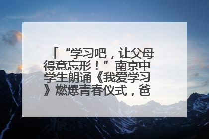 “学习吧，让父母得意忘形！”南京中学生朗诵《我爱学习》燃爆青春仪式，爸妈看了都笑了