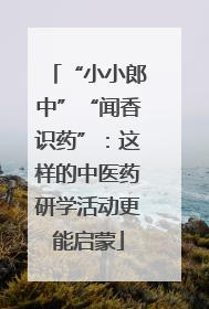 “小小郎中”“闻香识药”：这样的中医药研学活动更能启蒙