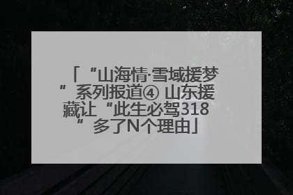 “山海情·雪域援梦”系列报道④ 山东援藏让“此生必驾318”多了N个理由