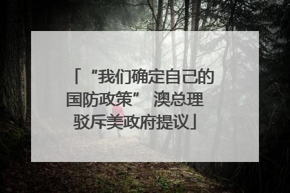 “我们确定自己的国防政策” 澳总理驳斥美政府提议