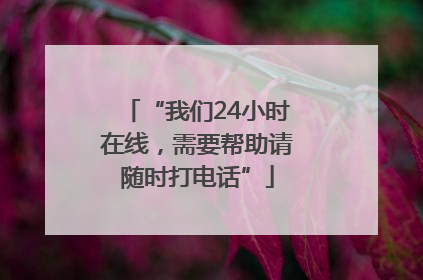 “我们24小时在线，需要帮助请随时打电话”