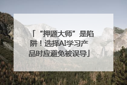 “押题大师”是陷阱！选择AI学习产品时应避免被误导