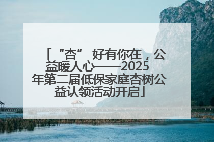“杏” 好有你在，公益暖人心——2025 年第二届低保家庭杏树公益认领活动开启