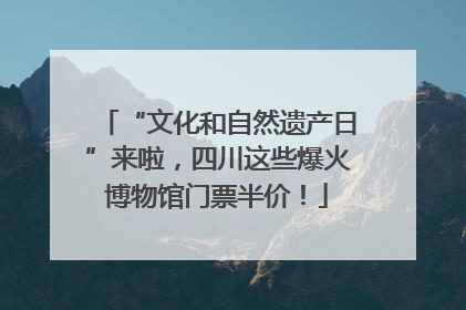 “文化和自然遗产日”来啦，四川这些爆火博物馆门票半价！
