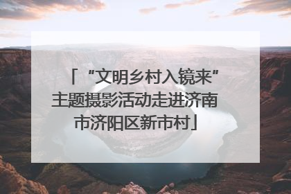 “文明乡村入镜来”主题摄影活动走进济南市济阳区新市村