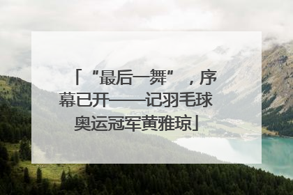 “最后一舞”，序幕已开——记羽毛球奥运冠军黄雅琼