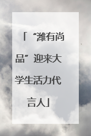 “潍有尚品”迎来大学生活力代言人