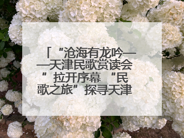 “沧海有龙吟——天津民歌赏读会”拉开序幕 “民歌之旅”探寻天津声音记忆