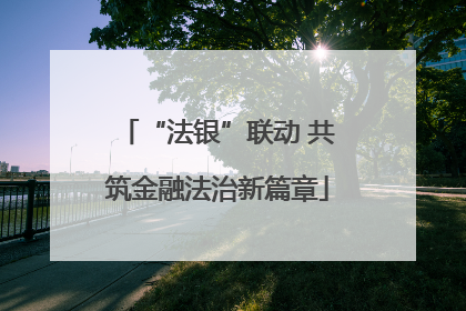 “法银”联动 共筑金融法治新篇章