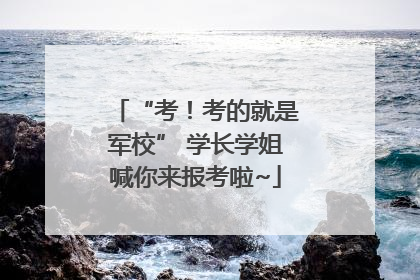 “考！考的就是军校” 学长学姐喊你来报考啦~