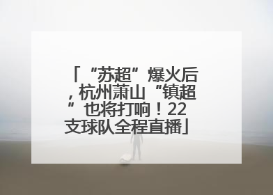 “苏超”爆火后，杭州萧山“镇超”也将打响！22支球队全程直播