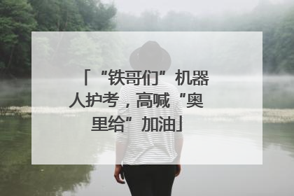 “铁哥们”机器人护考，高喊“奥里给”加油
