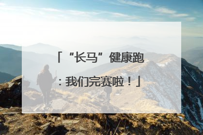 “长马”健康跑：我们完赛啦！
