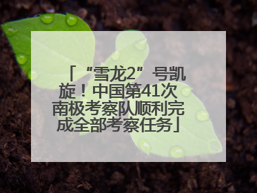 “雪龙2”号凯旋！中国第41次南极考察队顺利完成全部考察任务