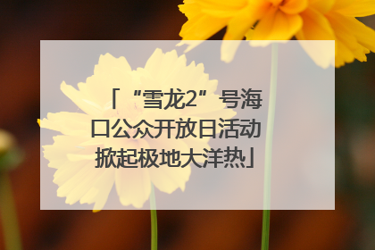“雪龙2”号海口公众开放日活动掀起极地大洋热