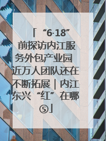 “6·18” 前探访内江服务外包产业园 近万人团队还在不断拓展｜内江东兴“红”在哪⑤
