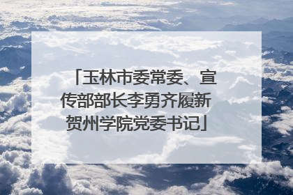 玉林市委常委、宣传部部长李勇齐履新贺州学院党委书记