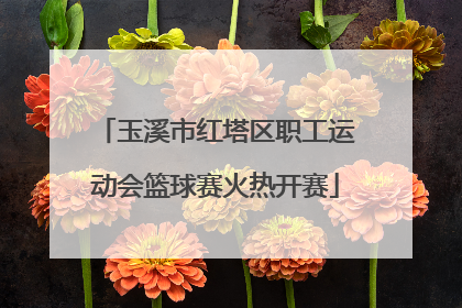 玉溪市红塔区职工运动会篮球赛火热开赛