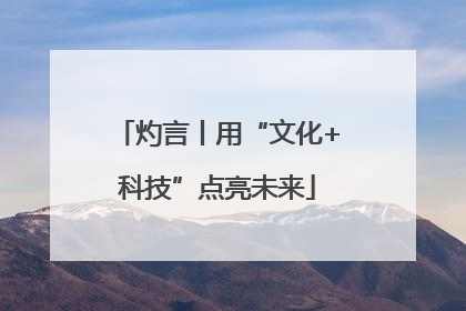 灼言丨用“文化+科技”点亮未来