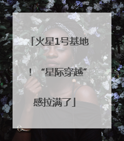 火星1号基地！“星际穿越”感拉满了