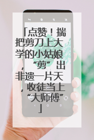 点赞！揣把剪刀上大学的小姑娘，“剪”出非遗一片天，收徒当上“大师傅”