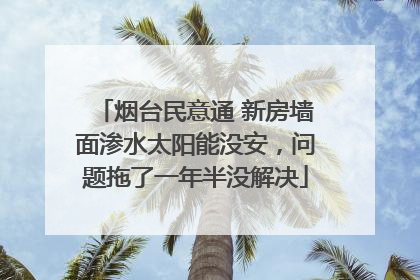 烟台民意通 新房墙面渗水太阳能没安，问题拖了一年半没解决