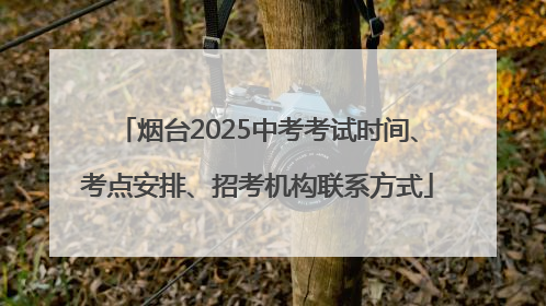 烟台2025中考考试时间、考点安排、招考机构联系方式