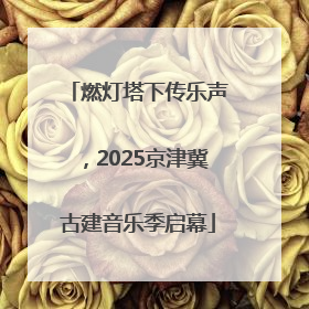 燃灯塔下传乐声，2025京津冀古建音乐季启幕