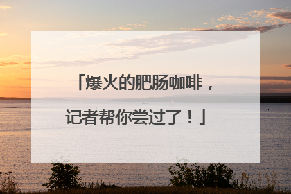 爆火的肥肠咖啡，记者帮你尝过了！
