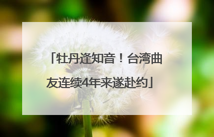 牡丹逢知音！台湾曲友连续4年来遂赴约