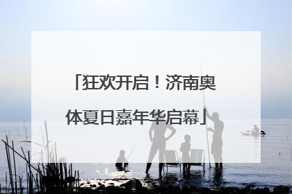 狂欢开启！济南奥体夏日嘉年华启幕
