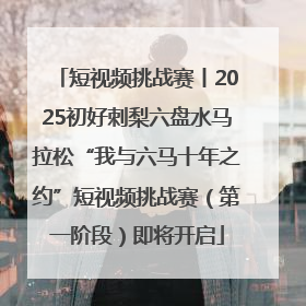 短视频挑战赛丨2025初好刺梨六盘水马拉松“我与六马十年之约”短视频挑战赛（第一阶段）即将开启