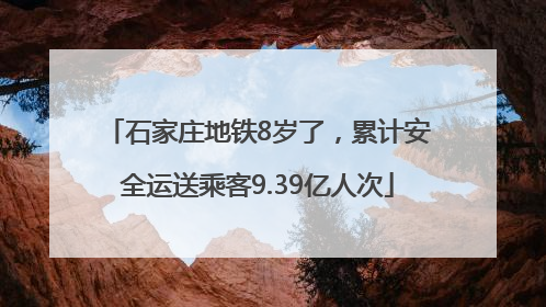 石家庄地铁8岁了，累计安全运送乘客9.39亿人次