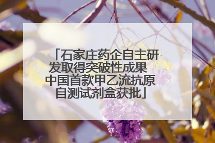 石家庄药企自主研发取得突破性成果 中国首款甲乙流抗原自测试剂盒获批