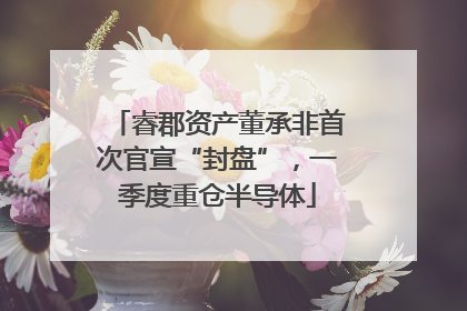 睿郡资产董承非首次官宣“封盘”，一季度重仓半导体
